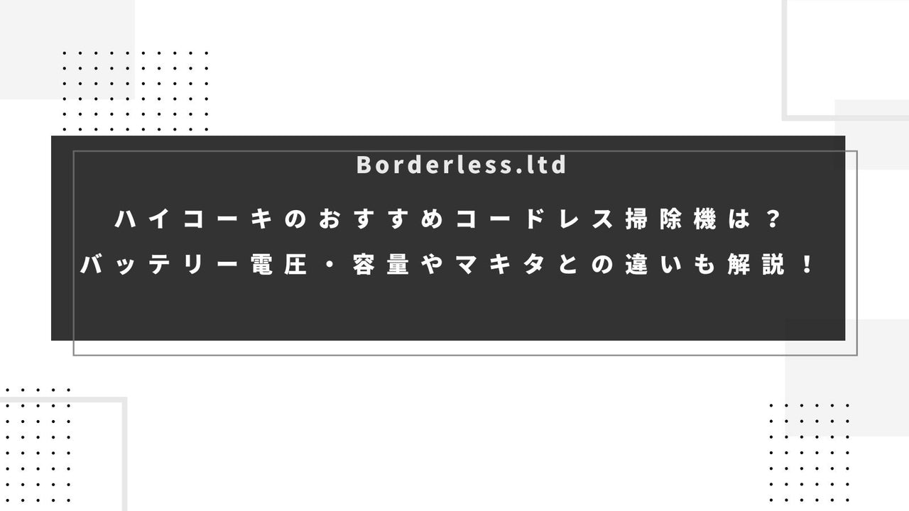ハイコーキのおすすめコードレス掃除機は?バッテリー電圧・容量やマキタとの違いも解説!