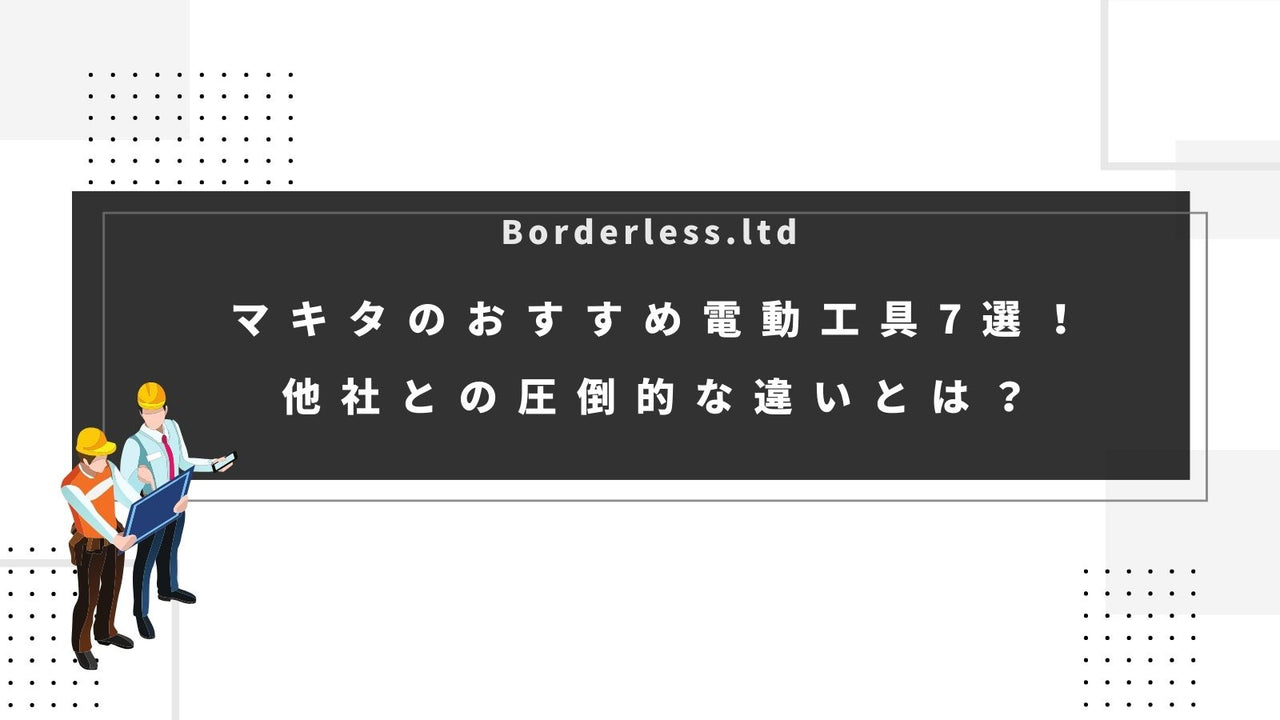 マキタのおすすめ電動工具7選!他社との圧倒的な違いとは?
