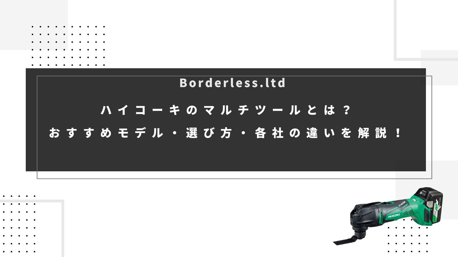 ハイコーキのマルチツールとは？おすすめモデル・選び方・各社の違いを解説！ | 誰もが安心できる工具専門のリユース工具販売専門店Borderless