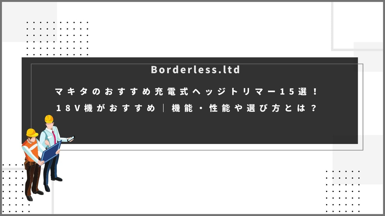 マキタのおすすめ充電式ヘッジトリマー15選！18V機がおすすめ｜機能・性能や選び方とは？ 誰もが安心できる工具専門のリユース工具 販売専門店Borderless