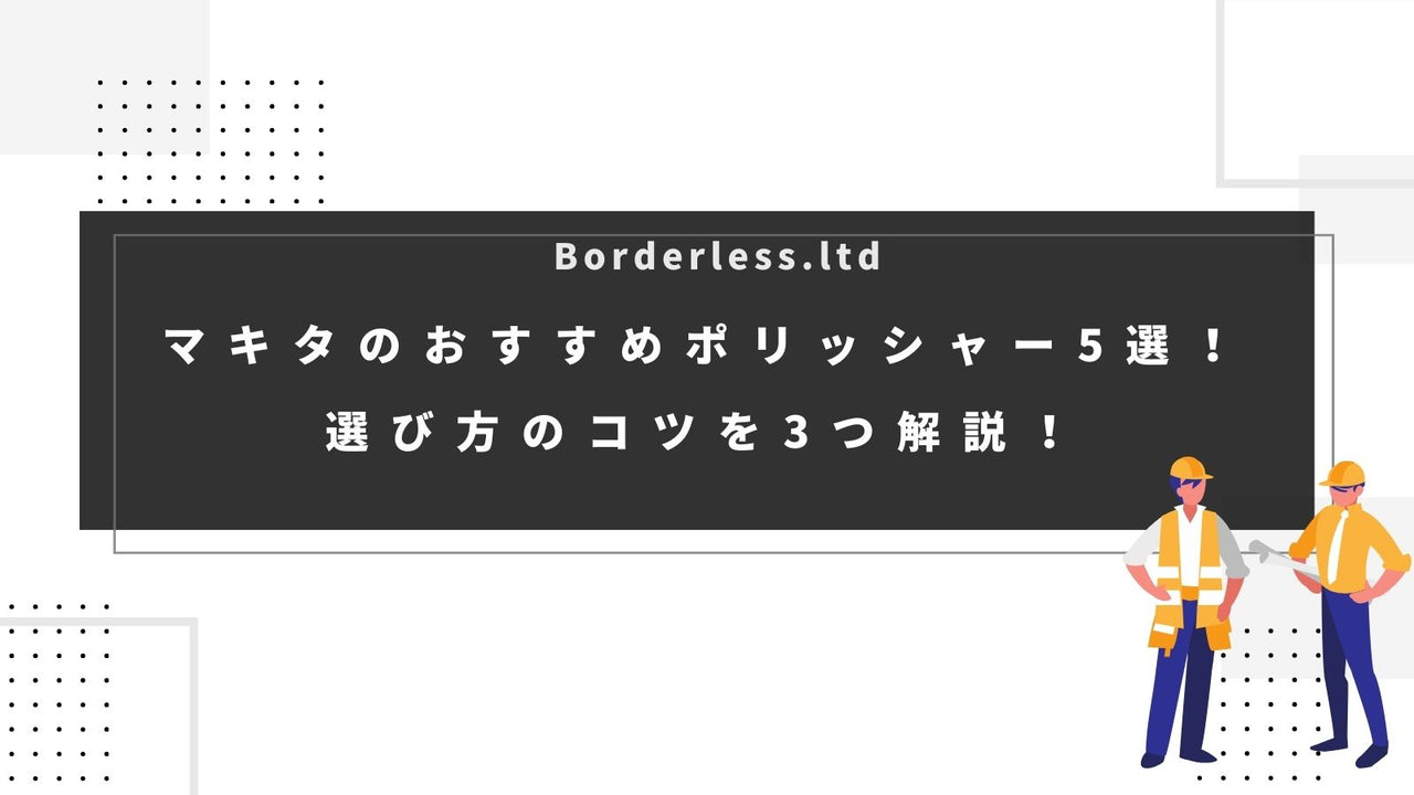 マキタのおすすめポリッシャー5選！選び方のコツを3つ解説！